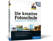  Die kreative Fotoschule. Fotografieren lernen mit Markus Wäger